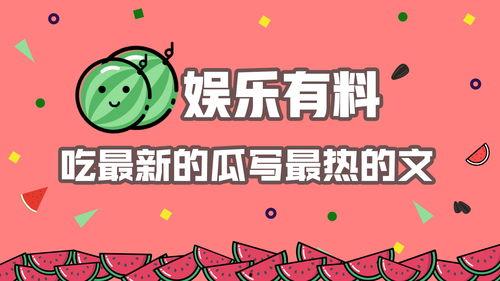 娱乐吃新瓜,揭秘明星幕后故事